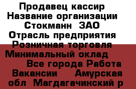 Продавец-кассир › Название организации ­ Стокманн, ЗАО › Отрасль предприятия ­ Розничная торговля › Минимальный оклад ­ 28 500 - Все города Работа » Вакансии   . Амурская обл.,Магдагачинский р-н